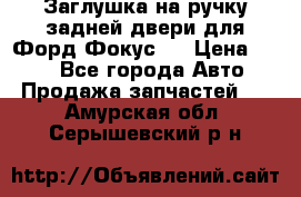 Заглушка на ручку задней двери для Форд Фокус 2 › Цена ­ 200 - Все города Авто » Продажа запчастей   . Амурская обл.,Серышевский р-н